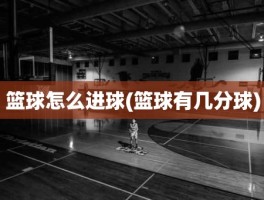 篮球怎么进球(篮球有几分球)