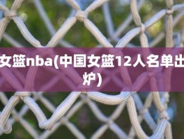 女篮nba(中国女篮12人名单出炉)