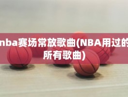 nba赛场常放歌曲(NBA用过的所有歌曲)