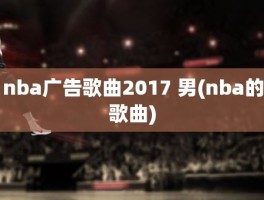 nba广告歌曲2017 男(nba的歌曲)