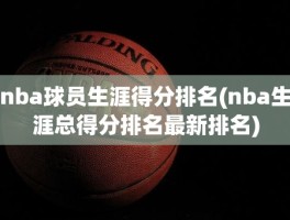 nba球员生涯得分排名(nba生涯总得分排名最新排名)