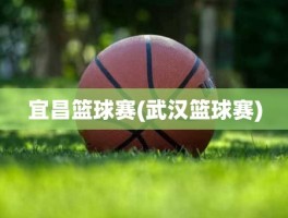 宜昌篮球赛(武汉篮球赛)
