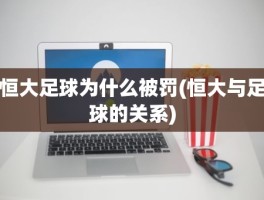 恒大足球为什么被罚(恒大与足球的关系)