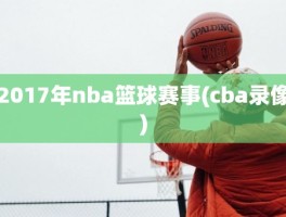 2017年nba篮球赛事(cba录像)