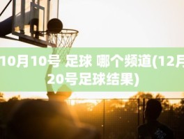 10月10号 足球 哪个频道(12月20号足球结果)