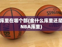 库里在哪个部(金什么库里还是NBA库里)