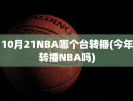 10月21NBA哪个台转播(今年转播NBA吗)