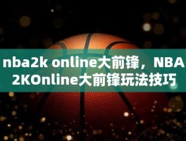 nba2k online大前锋，NBA2KOnline大前锋玩法技巧