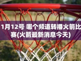 1月12号 哪个频道转播火箭比赛(火箭最新消息今天)