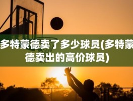 多特蒙德卖了多少球员(多特蒙德卖出的高价球员)