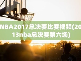 NBA2017总决赛比赛视频(2013nba总决赛第六场)