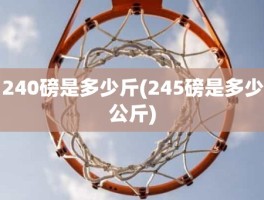 240磅是多少斤(245磅是多少公斤)