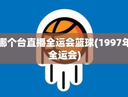 哪个台直播全运会篮球(1997年全运会)