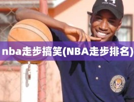 nba走步搞笑(NBA走步排名)