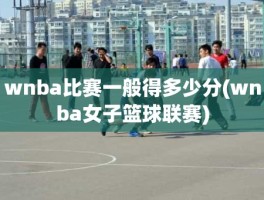 wnba比赛一般得多少分(wnba女子篮球联赛)