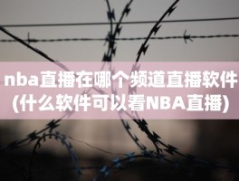 nba直播在哪个频道直播软件(什么软件可以看NBA直播)