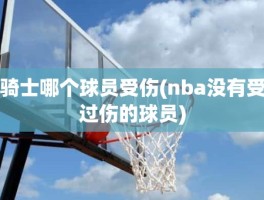 骑士哪个球员受伤(nba没有受过伤的球员)