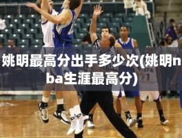 姚明最高分出手多少次(姚明nba生涯最高分)