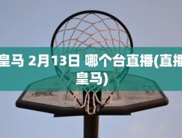 皇马 2月13日 哪个台直播(直播皇马)