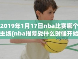 2019年1月17日nba比赛哪个主场(nba揭幕战什么时候开始)