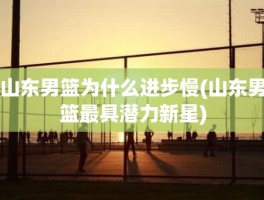 山东男篮为什么进步慢(山东男篮最具潜力新星)