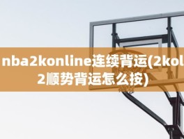 nba2konline连续背运(2kol2顺势背运怎么按)