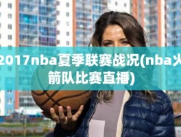 2017nba夏季联赛战况(nba火箭队比赛直播)