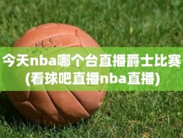 今天nba哪个台直播爵士比赛(看球吧直播nba直播)