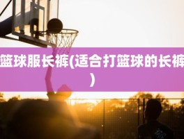 篮球服长裤(适合打篮球的长裤)