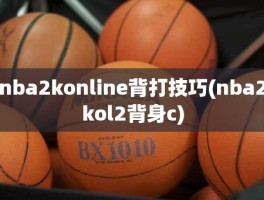 nba2konline背打技巧(nba2kol2背身c)