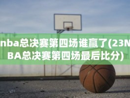 nba总决赛第四场谁赢了(23NBA总决赛第四场最后比分)