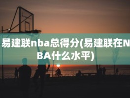 易建联nba总得分(易建联在NBA什么水平)