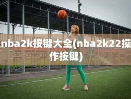 nba2k按键大全(nba2k22操作按键)