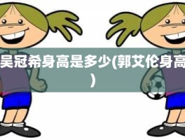 吴冠希身高是多少(郭艾伦身高)