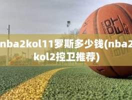 nba2kol11罗斯多少钱(nba2kol2控卫推荐)