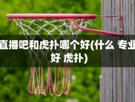 直播吧和虎扑哪个好(什么 专业 好 虎扑)