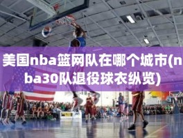 美国nba篮网队在哪个城市(nba30队退役球衣纵览)