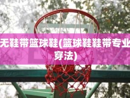 无鞋带篮球鞋(篮球鞋鞋带专业穿法)