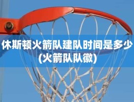 休斯顿火箭队建队时间是多少(火箭队队徽)