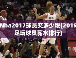 Nba2017球员交多少税(2019足坛球员薪水排行)