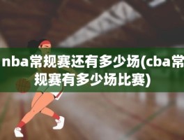 nba常规赛还有多少场(cba常规赛有多少场比赛)
