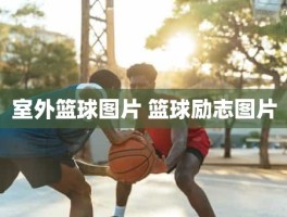 室外篮球图片 篮球励志图片