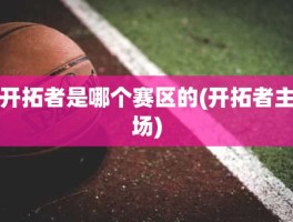 开拓者是哪个赛区的(开拓者主场)