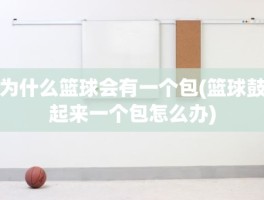 为什么篮球会有一个包(篮球鼓起来一个包怎么办)