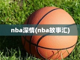 nba深情(nba故事汇)