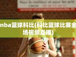 nba篮球科比(科比篮球比赛全场视频直播)