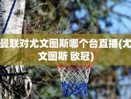 曼联对尤文图斯哪个台直播(尤文图斯 欧冠)