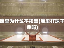 库里为什么不扣篮(库里打球干净吗)