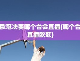 欧冠决赛哪个台会直播(哪个台直播欧冠)