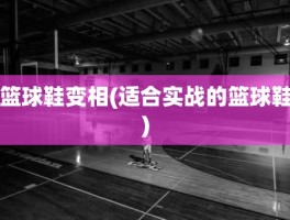篮球鞋变相(适合实战的篮球鞋)